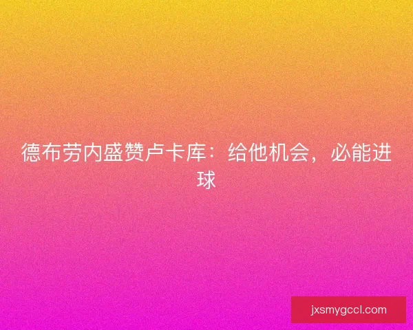 德布劳内盛赞卢卡库：给他机会，必能进球